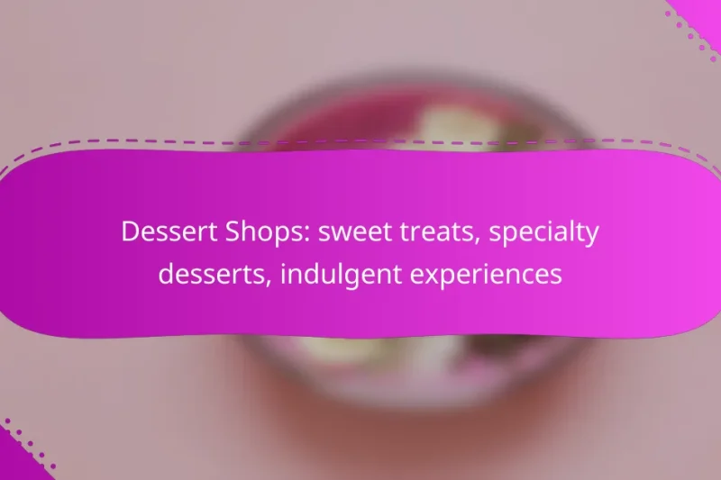 Dessert Shops: sweet treats, specialty desserts, indulgent experiences