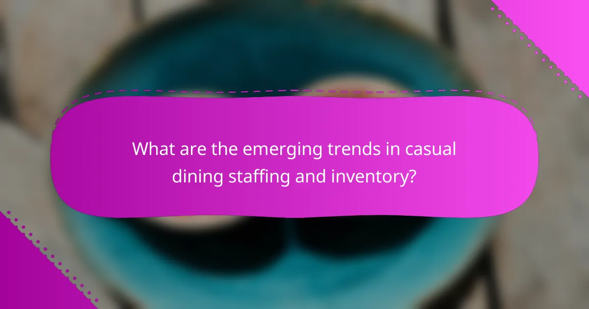 What are the emerging trends in casual dining staffing and inventory?