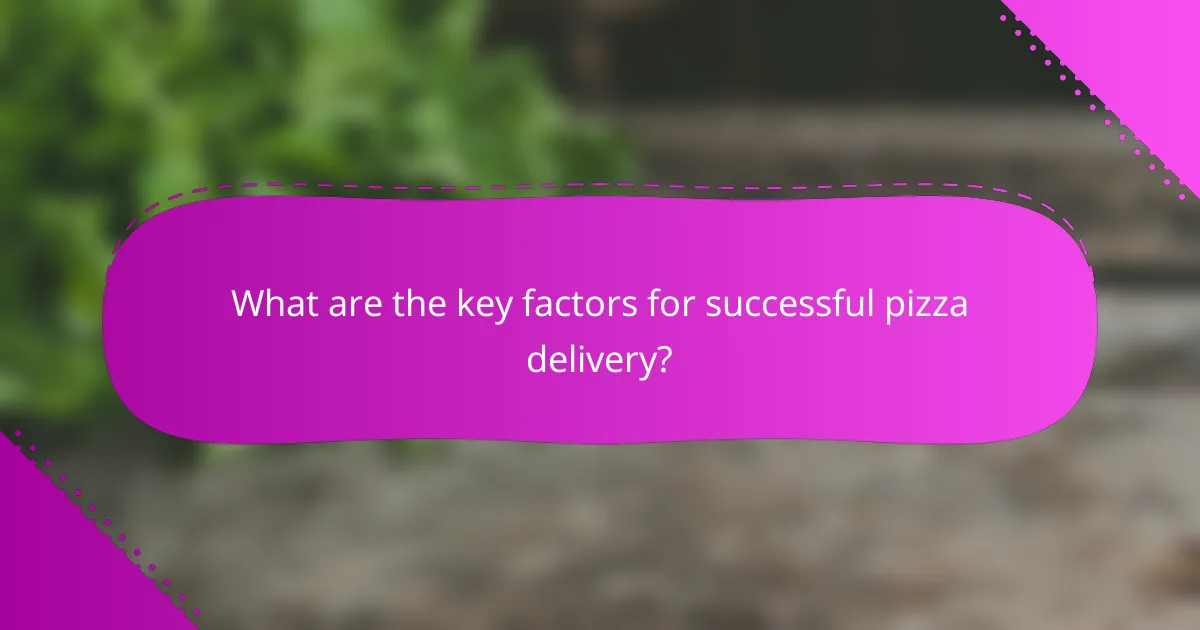 What are the key factors for successful pizza delivery?